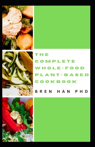 HAN PHD - COMPLETE WHOLE-FOOD PLANT-BASED COOKBOOK  Healthy Whole-food