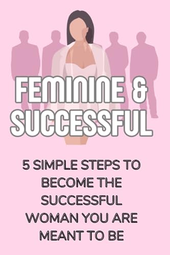 of All - Feminine & Successful - 5 Simple Steps to Become The Successf