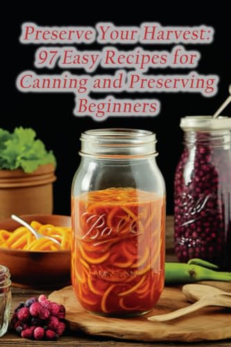 Spot - Preserve Your Harvest  97 Easy Recipes for Canning and Preservi