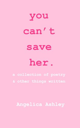 Ashley - you can't save her  a collection of poetry and other things w