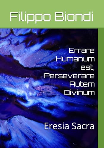 Biondi - Errare Humanum est, Perseverare Autem Divinum: Eresia Sacra -