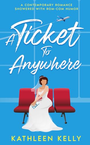 Kelly - A Ticket To Anywhere: A Contemporary Romance Sprinkled with Ro