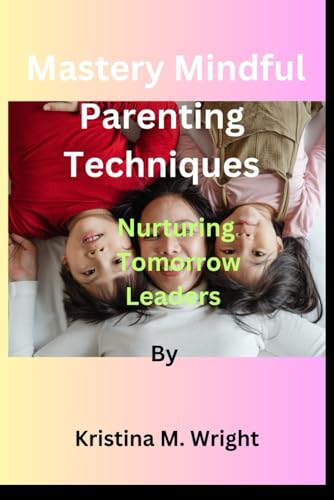 Wright - Mastery Mindful Parenting Techniques by  : Nurturing Tomorrow