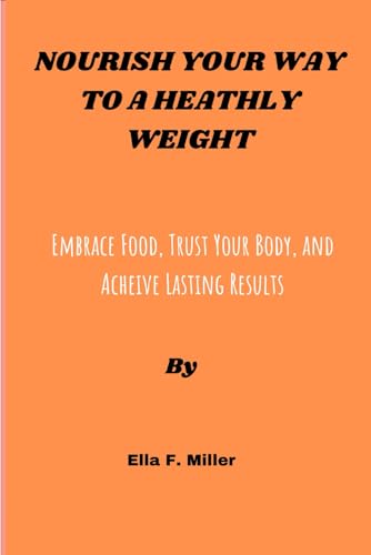 MILLER - NOURISH YOUR WAY TO A HEALTHY WEIGHT  EMBRACE FOOD, TRUST YOU