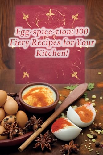 Delicacies - Egg-spice-tion: 100 Fiery Recipes for Your Kitchen! - New