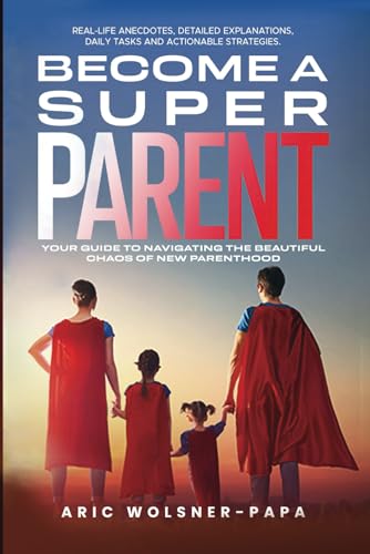 Wolsner-Papa - Become a super parent  Your Guide to Navigating the Bea