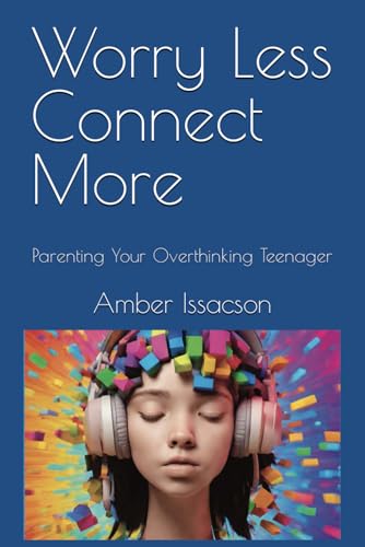 Issacson - Worry Less Connect More  Parenting Your Overthinking Teenag