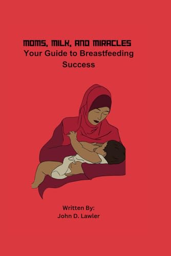 Lawler - MOMS, MILK, AND MIRACLES  Your Guide to Breastfeeding Success