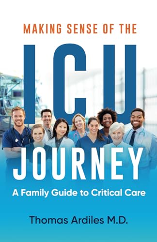 Ardiles M.D. - Making Sense of the ICU Journey  A Family Guide to Crit