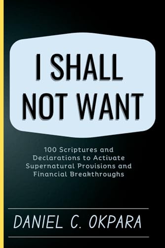 Okpara - I Shall Not Want: 100 Scriptures and Declarations to Activate