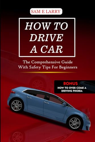 Larry - HOW TO DRIVE A CAR: The comprehensive guide with safety tips f