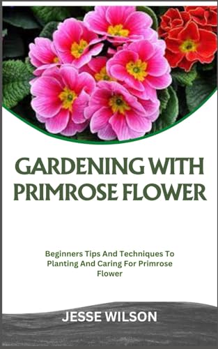 WILSON - GARDENING WITH PRIMROSE FLOWER: Beginners Tips And Techniques