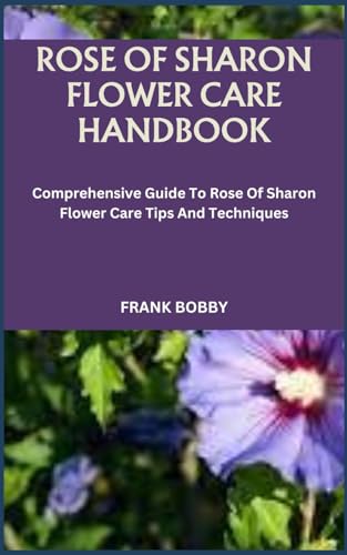 BOBBY - ROSE OF SHARON FLOWER CARE HANDBOOK  Comprehensive Guide To Ro