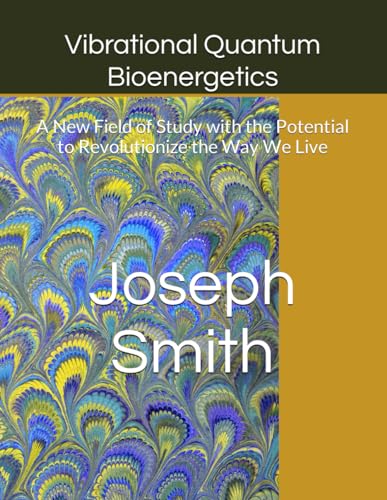 Smith Ph.D. - Vibrational Quantum Bioenergetics  A New Field of Study