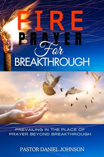 Johnson - FIRE PRAYER FOR BREAKTHROUGH: PREVAILING IN THE PLACE OF PRA