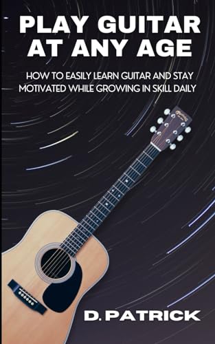 Patrick - Play Guitar At Any Age: How To Easily Learn Guitar And Stay