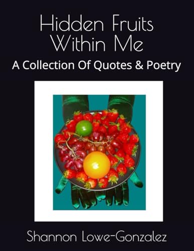 Lowe-Gonzalez - Hidden Fruits Within Me: A Collection Of Quotes & Poet