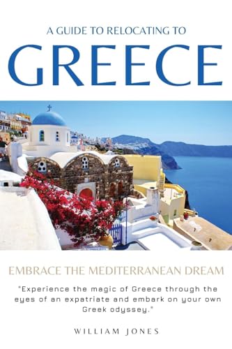 Jones - A Guide to Relocating to Greece: Embrace the Mediterranean Dre