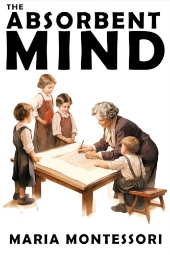 Montessori - Absorbent Mind: A Classic in Education and Child Developm