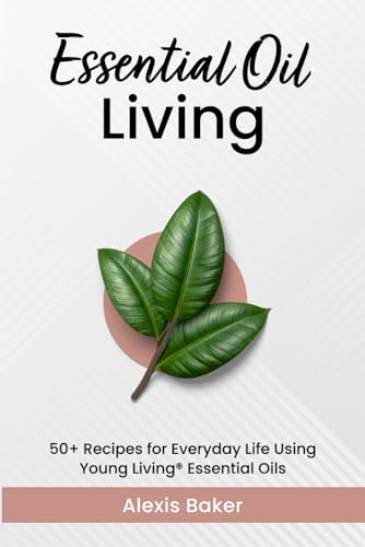 Baker - Essential Oil Living  50+ Recipes for Everyday Life Using Youn