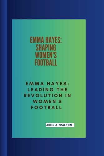 A. Walton - EMMA HAYES: SHAPING WOMEN'S BASKETBALL : Emma Hayes: Leadi