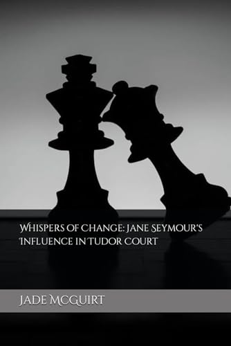 McGuirt - Whispers of Change: Jane Seymour's Influence in Tudor Court