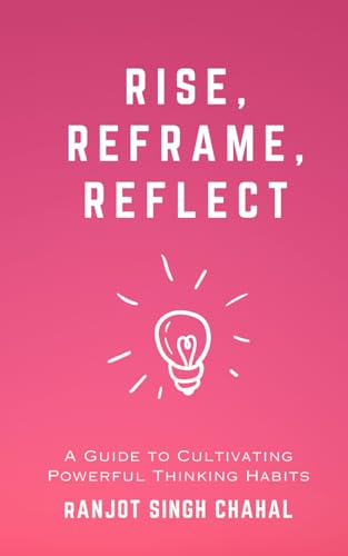 Chahal - Rise, Reframe, Reflect: A Guide to Cultivating Powerful Think