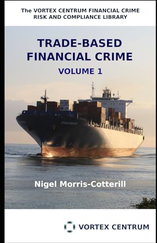 Morris-Cotterill - Trade Based Financial Crime Volume One: Beyond "Tra