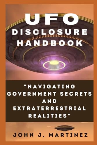 MARTINEZ - UFO DISCLOSURE HANDBOOK: Navigating Government Secrets and