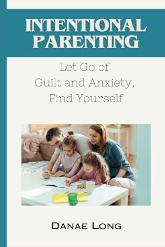 Long - INTENTIONAL PARENTING   Let Go of Guilt and Anxiety, Find Yours