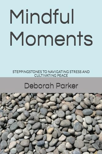 Parker PhD - Mindful Moments    STEPPINGSTONES TO NAVIGATING STRESS AN