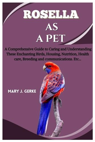 J. Gerk - Rosella as a pet: A Comprehensive Guide to Caring and Unders