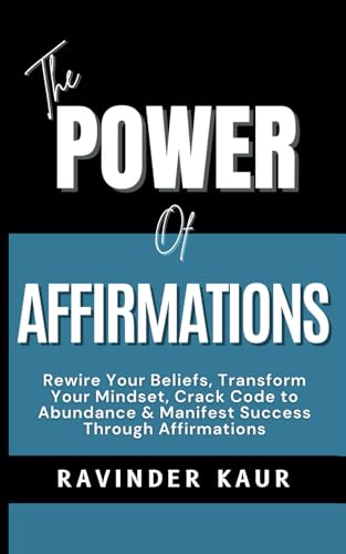 Kaur - Power of Affirmations:  Rewire Your Beliefs, Transform Your Min