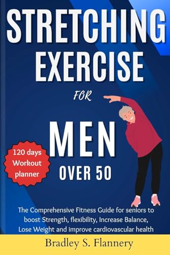 Flannery - Stretching Exercise for Men over 50: The Comprehensive Fitn