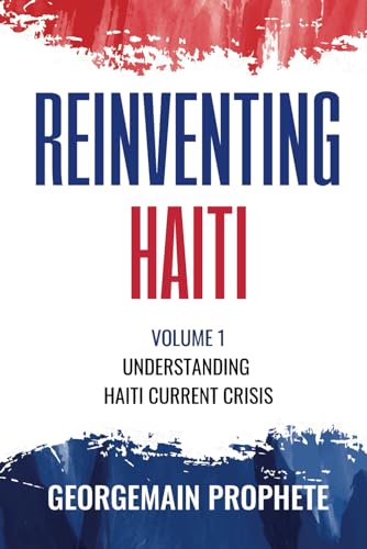 PROPHETE - Reinventing Haiti: Volume 1: Understanding Haiti current Cr