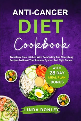 DONLEY - ANTI-CANCER DIET COOKBOOK: Transform Your Kitchen With Comfor