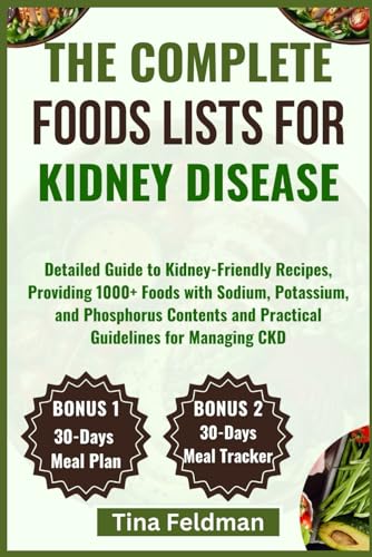 Feldman - COMPLETE FOODS LISTS FOR KIDNEY DISEASE: Detailed Guide to K