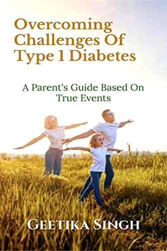 Geetika Sing - OVERCOMING CHALLENGES OF TYPE 1 DIABETES: A PARENT'S GU