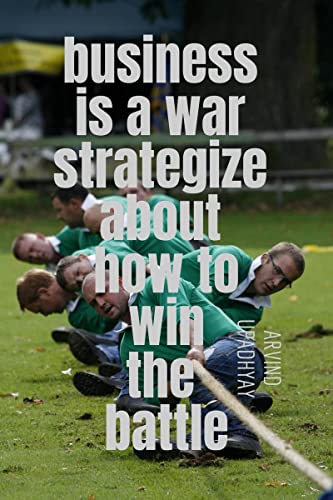 Upadhyay - business is a war strategize about how to win the battle -