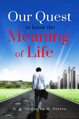 H. A. Shirantha M. P - OUR QUEST TO KNOW THE MEANING OF LIFE  A Philos