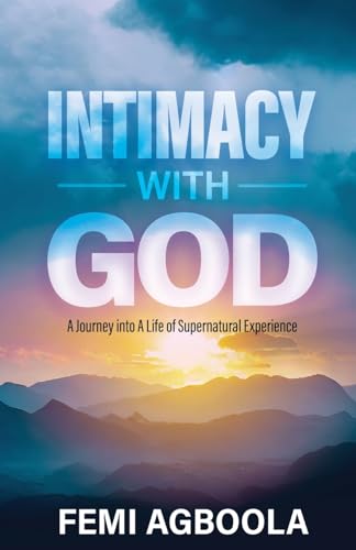 Agboola - Intimacy with God: A Journey Into a Life of Supernatural Exp