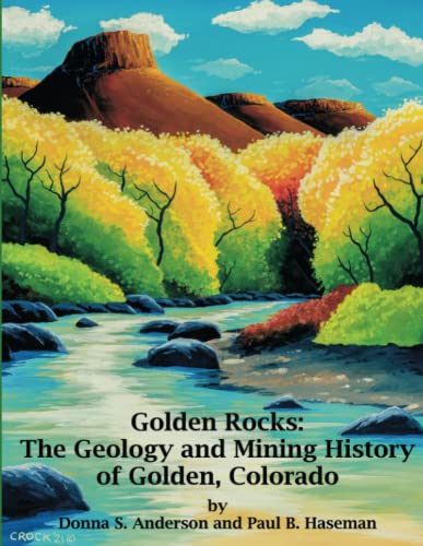 Anderson - Golden Rocks  The Geology and Mining History of Golden, Col