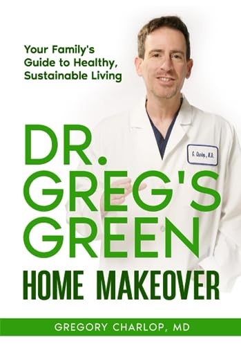 Charlop - Dr. Greg's Green Home Makeover: Your Family's Guide to Healt
