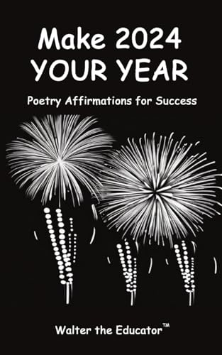Walter the Educator - Make 2024 Your Year: Poetry Affirmations for Suc