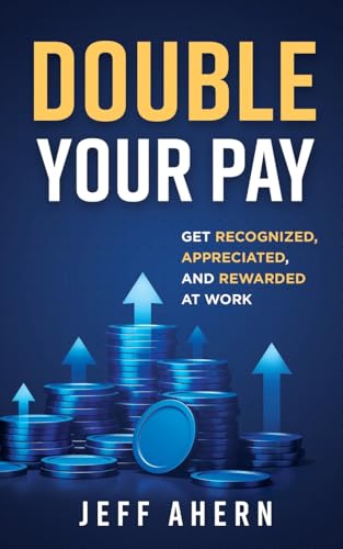 Ahern - Double Your Pay!: Get Recognized, Appreciated, and Rewarded at