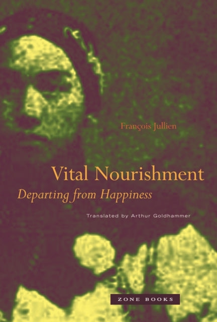 Francois Jullien - Vital Nourishment : Departing from Happiness - New