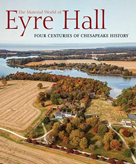 Material World of Eyre Hall : Revealing Four Centuries of Chesapeake H