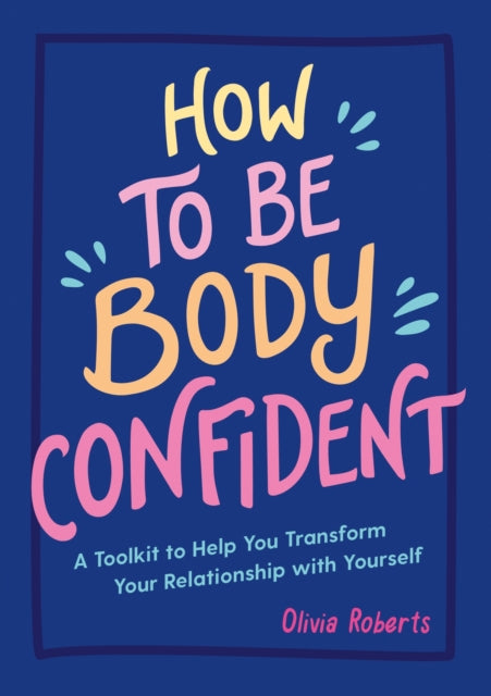 Olivia Roberts - How to Be Body Confident : A Toolkit to Help You Tran