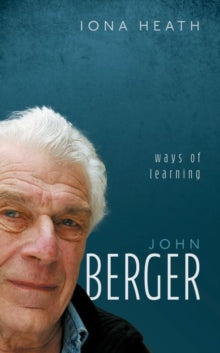 Iona Heath - John Berger : Ways of Learning - Hardback