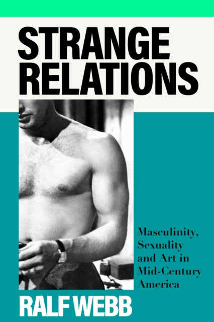 Ralf Webb - Strange Relations : Masculinity, Sexuality and Art in Mid-